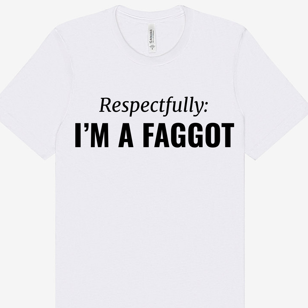 Respectfully I'm a Faggot