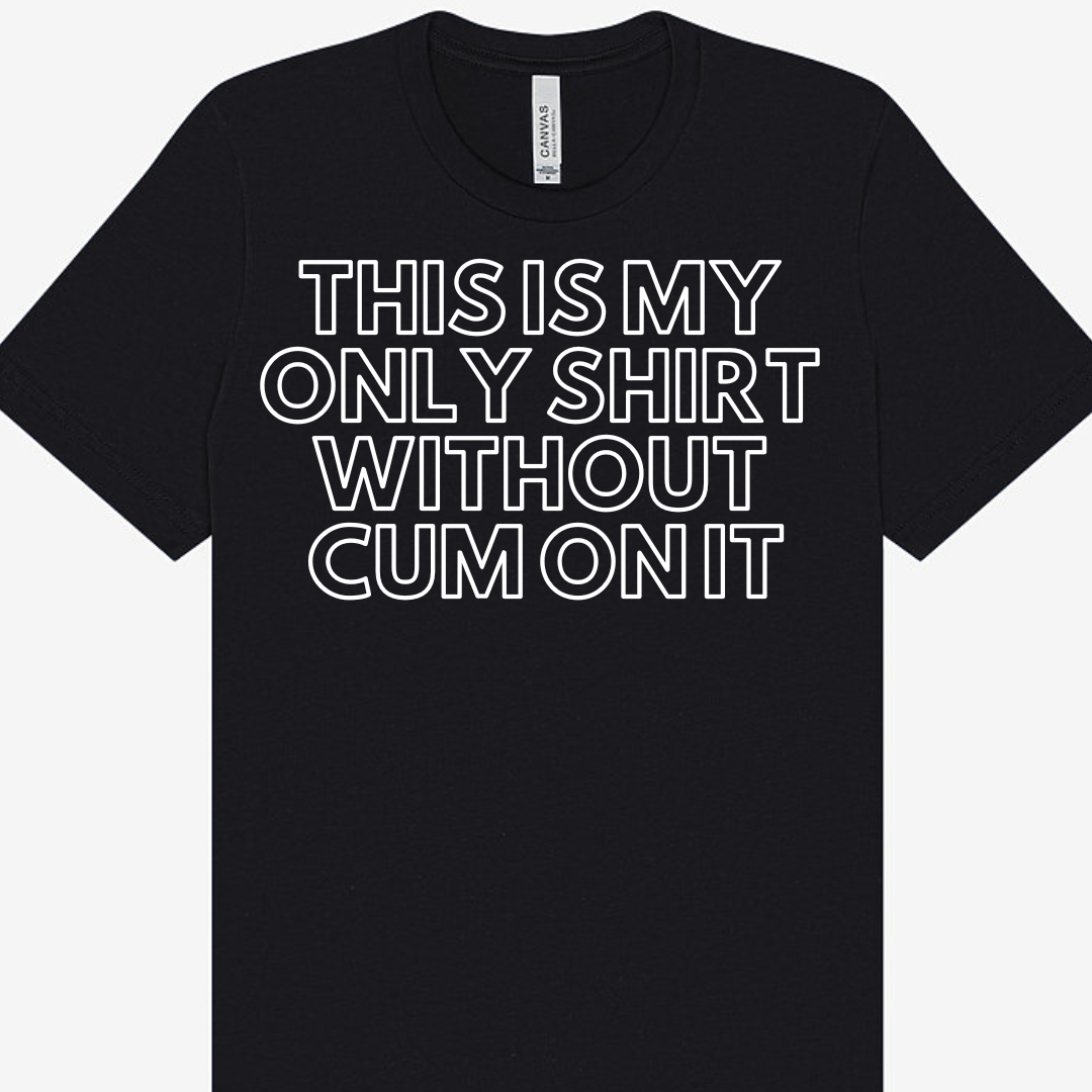 This Is My Only Shirt Without Cum On It